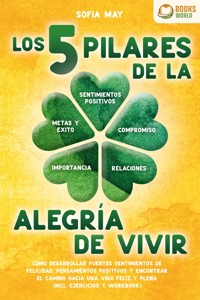 Los 5 pilares de la alegría de vivir: Cómo desarrollar fuertes sentimientos de felicidad, pensamientos positivos y encontrar el camino hacia una vida feliz y plena (incl. ejercicios y workbook) - Sofia May - E-Book