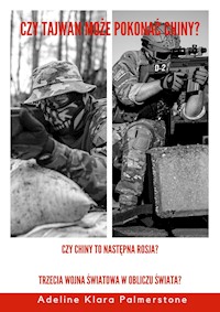 Czy Tajwan może pokonać Chiny? Czy Chiny to następna Rosja? Trzecia wojna światowa w obliczu świata? - Adeline Klara Palmerstone - E-Book