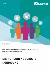 Die personenbedingte Kündigung. Wie ist die krankheitsbedingte Kündigung in Deutschland geregelt? - Nico Jochum - E-Book