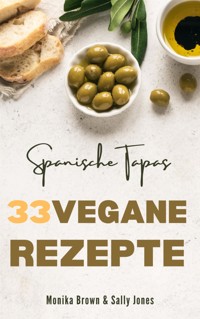 33 VEGANE REZEPTE AUS SPANIEN: TAPAS, HAUPTGERICHTE UND NACHSPEISEN - Monika Brown - E-Book