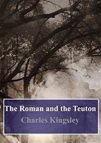 The Roman and the Teuton - Charles Kingsley - E-Book
