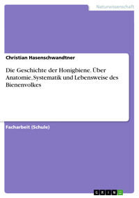 Die Geschichte der Honigbiene. Über Anatomie, Systematik und Lebensweise des Bienenvolkes - Christian Hasenschwandtner - E-Book