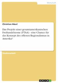 Das Projekt einer gesamtamerikanischen Freihandelszone (FTAA) - eine Chance für  das Konzept des offenen Regionalismus in Amerika? - Christian Häsel - E-Book