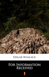 For Information Received - Edgar Wallace - E-Book
