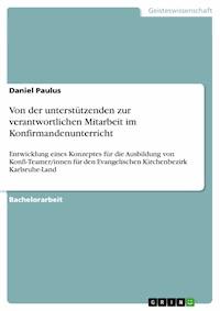 Von der unterstützenden zur verantwortlichen Mitarbeit im Konfirmandenunterricht - Daniel  Paulus - E-Book