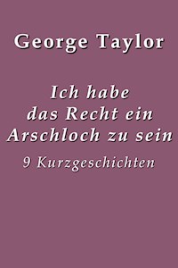 Ich habe das Recht ein Arschloch zu sein - George Taylor - E-Book