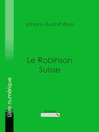 Le Robinson suisse - Johann Rudolf Wyss - E-Book