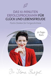 Das 10-Minuten Erfolgsprogramm für Glück und Lebensfreude - Dr. Ilona Bürgel - E-Book