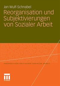 Reorganisation und Subjektivierungen von Sozialer Arbeit - Jan Wulf-Schnabel - E-Book
