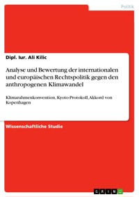 Analyse und Bewertung der internationalen und europäischen Rechtspolitik gegen den anthropogenen Klimawandel - Dipl. Iur. Ali Kilic - E-Book