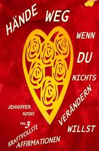 HÄNDE WEG, WENN DU NICHTS VERÄNDERN WILLST Teil 3 - Jennifer Roses - E-Book