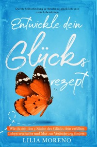 Entwickle dein Glücksrezept! Wie du mit den 5 Säulen des Glücks dein erfülltes Leben erschaffst - Lilia Moreono - E-Book