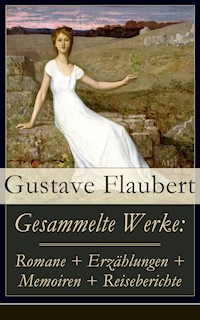 Gesammelte Werke: Romane + Erzählungen + Memoiren + Reiseberichte - Gustave Flaubert - E-Book