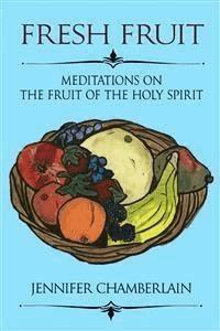 Fresh Fruit: Meditations on the Fruit of the Holy Spirit - Jennifer Chamberlain - E-Book