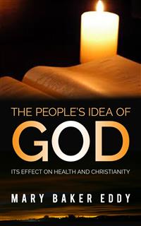 The People’s Idea of God - Its Effect on Health and Christianity - Mary Baker Eddy - E-Book
