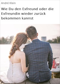 Wie Du den Exfreund oder die Exfreundin wieder zurück bekommen kannst - André Klein - E-Book