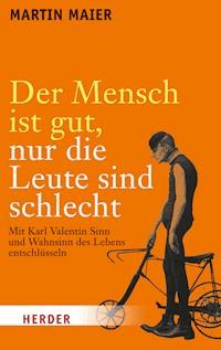 Der Mensch ist gut, nur die Leute sind schlecht - Martin Maier - E-Book