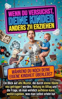 Wenn du versuchst, deine Kinder anders zu erziehen, während du noch deine eigene Kindheit überlebst - Florian Huber - E-Book