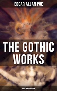 The Gothic Works of Edgar Allan Poe (Illustrated Edition) - Edgar Allan Poe - E-Book