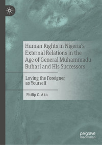 Human Rights in Nigeria's External Relations in the Age of General Muhammadu Buhari and His Successors - Philip C. Aka - E-Book