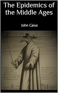 The Epidemics of the Middle Ages - John Caius John Caius - E-Book