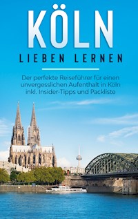 Köln lieben lernen: Der perfekte Reiseführer für einen unvergesslichen Aufenthalt in Köln inkl. Insider-Tipps und Packliste - Ida Neuberg - E-Book