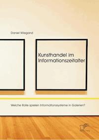 Kunsthandel im Informationszeitalter: Welche Rolle spielen Informationssysteme in Galerien? - Daniel Wiegand - E-Book