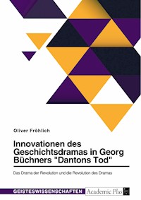 Innovationen des Geschichtsdramas in Georg Büchners "Dantons Tod". Das Drama der Revolution und die Revolution des Dramas - Oliver Fröhlich - E-Book