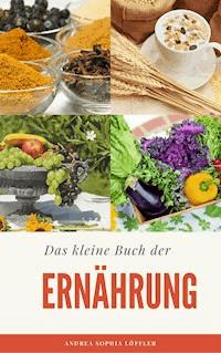 Das kleine Buch der Ernährung - Andrea Sophia Löffler - E-Book