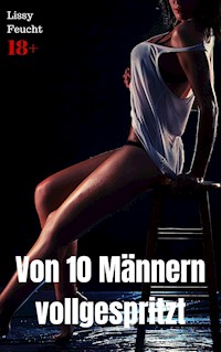 Von 10 Männern vollgespritzt - Lissy Feucht - E-Book