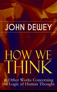 HOW WE THINK & Other Works Concerning the Logic of Human Thought - John Dewey - E-Book