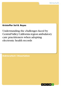 Understanding the challenges faced by Central Valley California region ambulatory care practitioners when adopting electronic health records - Kristoffer Sol B. Reyes - E-Book