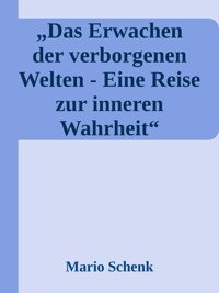 Das Erwachen der verborgenen Welten - Eine Reise zur inneren Wahrheit - Mario Schenk - E-Book