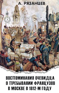 Воспоминания очевидца о пребывании французов в Москве в 1812-м году - А. Рязанцев - E-Book