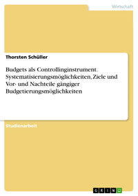 Budgets als Controllinginstrument. Systematisierungsmöglichkeiten, Ziele und Vor- und Nachteile gängiger Budgetierungsmöglichkeiten - Thorsten Schüller - E-Book