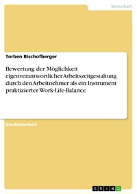 Bewertung der Möglichkeit eigenverantwortlicher Arbeitszeitgestaltung durch den Arbeitnehmer als ein Instrument praktizierter Work-Life-Balance - Torben Bischofberger - E-Book