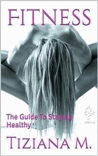 Fitness,The Guide To Staying Healthy - Tiziana M. - E-Book