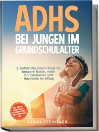 ADHS bei Jungen im Grundschulalter: 9 Soforthilfe-Eltern-Tools für bessere Noten, mehr Konzentration und Harmonie im Alltag – inkl. Morgen-/Abendritualen, Belohnungsplänen, gratis Downloads uvm. - Clara Steinbach - E-Book