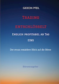 Trading entschlüsselt - Endlich profitabel ab Tag EINS - Gideon Pfeil - E-Book