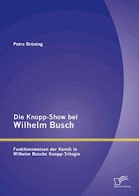 Die Knopp-Show bei Wilhelm Busch: Funktionsweisen der Komik in Wilhelm Buschs Knopp-Trilogie - Petra Brüning - E-Book