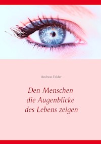 Den Menschen die Augenblicke des Lebens zeigen - Andreas Felder - E-Book