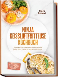 Ninja Heißluftfritteuse Kochbuch: Die leckersten vegetarischen Rezepte für jeden Tag – knusprig, schnell und fettarm – inkl. Brote, Quiches & Tartes, Burger & Patties, Tofu & Tempeh, Desserts - Mara Reinert - E-Book