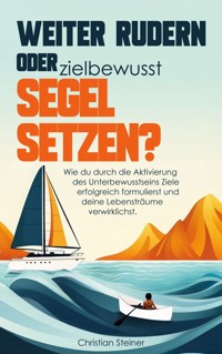 Weiter rudern oder zielbewusst Segel setzen? - Christian Steiner - E-Book
