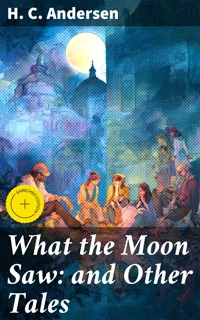 What the Moon Saw: and Other Tales - H.C. Andersen - E-Book
