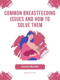 Common Breastfeeding Issues and How to Solve Them - Aurora Brooks - E-Book