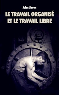 Le Travail organisé et le Travail Libre - Jules Simon - E-Book