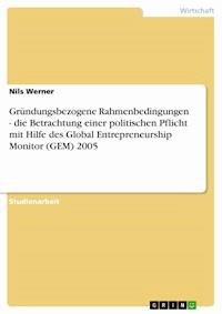Gründungsbezogene Rahmenbedingungen - die Betrachtung einer politischen Pflicht mit Hilfe des Global Entrepreneurship Monitor (GEM) 2005 -  Nils Werner - kostenlos E-Book