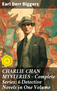 CHARLIE CHAN MYSTERIES – Complete Series: 6 Detective Novels in One Volume - Earl Derr Biggers - E-Book