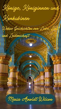 Könige, Königinnen und Konkubinen: Wahre Geschichten von Liebe, Lust und Leidenschaft - Maria Arnoldt Wilson - E-Book