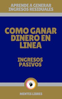 Como Ganar Dinero en Linea - Ingresos Pasivos - MENTES LIBRES - E-Book